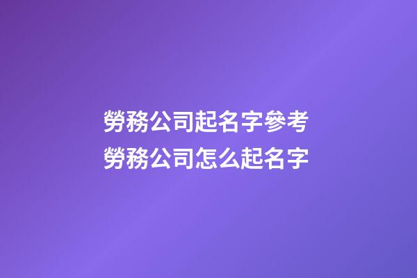 勞務公司起名字參考 勞務公司怎么起名字